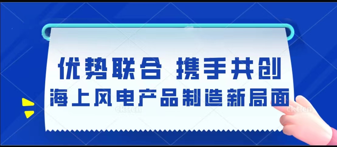 优势联合  携手共创海上风电产品制造新局面