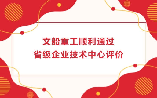 文船重工顺利通过省级企业技术中心评价