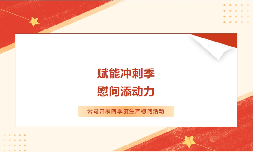 赋能冲刺季 慰问添动力——公司开展四季度生产慰问活动