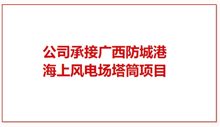 鼓干劲 再突破！公司承接广西防城港海上风电场塔筒项目