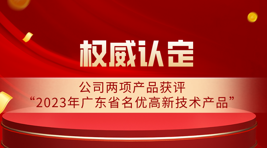 权威认定 | 公司两项产品获评“2023年广东省名优高新技术产品”