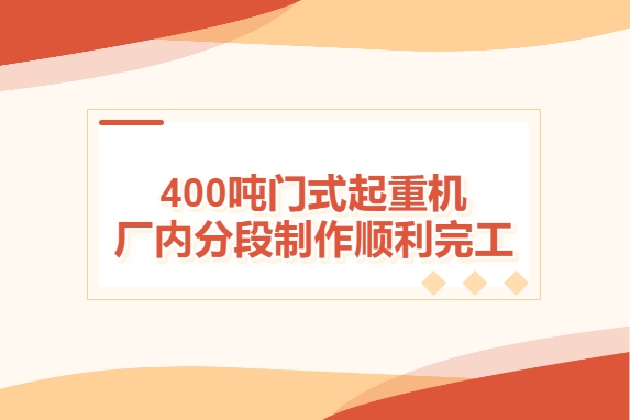 加速度！400吨门式起重机厂内分段制作顺利完工